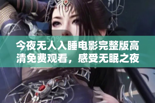 今夜無(wú)人入睡電影完整版高清免費(fèi)觀看，感受無(wú)眠之夜的心靈碰撞