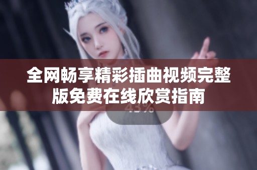 全網(wǎng)暢享精彩插曲視頻完整版免費(fèi)在線欣賞指南