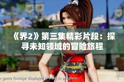 《界2》第三集精彩片段：探尋未知領(lǐng)域的冒險(xiǎn)旅程