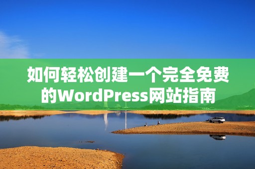 如何輕松創(chuàng)建一個(gè)完全免費(fèi)的WordPress網(wǎng)站指南