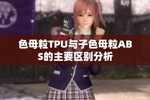 色母粒TPU與子色母粒ABS的主要區(qū)別分析