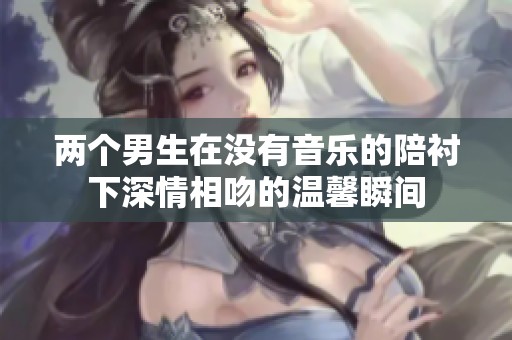 兩個男生在沒有音樂的陪襯下深情相吻的溫馨瞬間