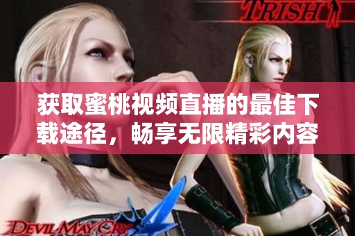 獲取蜜桃視頻直播的最佳下載途徑，暢享無限精彩內容