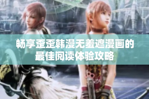暢享歪歪韓漫無羞遮漫畫的最佳閱讀體驗攻略