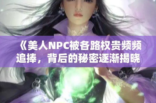 《美人NPC被各路權(quán)貴頻頻追捧，背后的秘密逐漸揭曉》