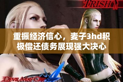 重振經(jīng)濟信心，麥子3hd積極償還債務展現(xiàn)強大決心