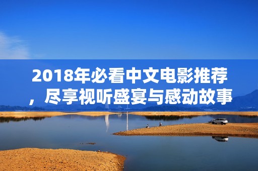 2018年必看中文電影推薦，盡享視聽盛宴與感動故事