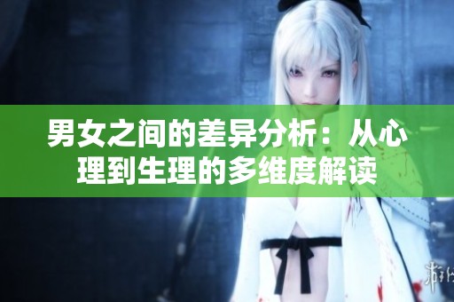男女之間的差異分析：從心理到生理的多維度解讀