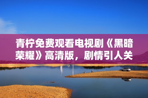 青檸免費觀看電視劇《黑暗榮耀》高清版，劇情引人關(guān)注