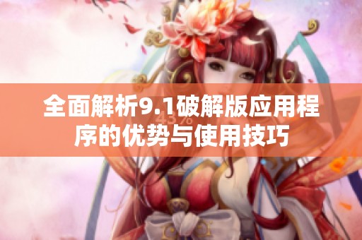 全面解析9.1破解版應(yīng)用程序的優(yōu)勢與使用技巧