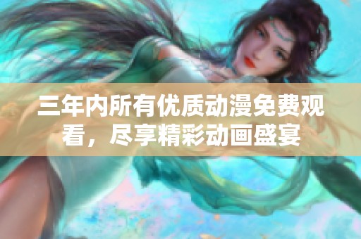 三年內(nèi)所有優(yōu)質(zhì)動漫免費(fèi)觀看，盡享精彩動畫盛宴