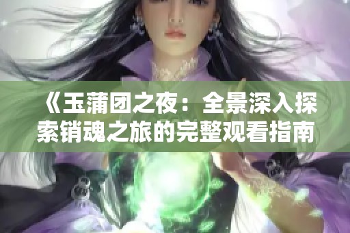 《玉蒲團之夜：全景深入探索銷魂之旅的完整觀看指南》