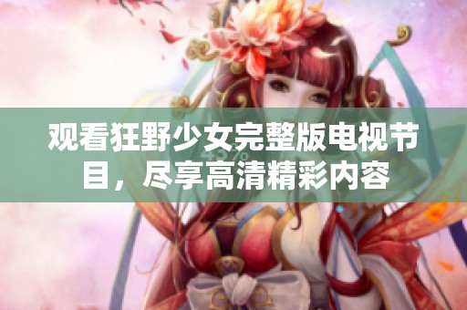 觀看狂野少女完整版電視節(jié)目，盡享高清精彩內(nèi)容