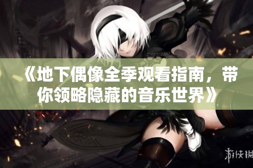《地下偶像全季觀看指南，帶你領略隱藏的音樂世界》