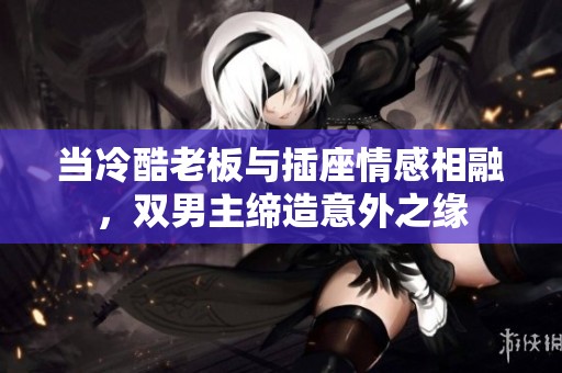 當冷酷老板與插座情感相融，雙男主締造意外之緣