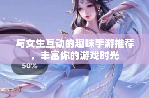 與女生互動的趣味手游推薦，豐富你的游戲時光
