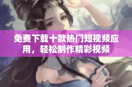 免費下載十款熱門短視頻應用，輕松制作精彩視頻