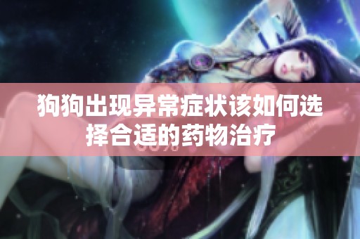 狗狗出現(xiàn)異常癥狀該如何選擇合適的藥物治療