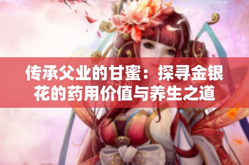 傳承父業(yè)的甘蜜：探尋金銀花的藥用價值與養(yǎng)生之道