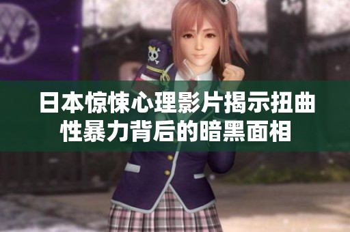 日本驚悚心理影片揭示扭曲性暴力背后的暗黑面相