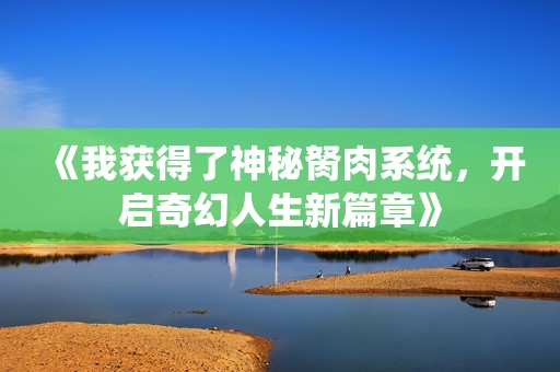 《我獲得了神秘胬肉系統(tǒng)，開啟奇幻人生新篇章》