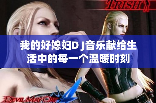 我的好媳婦D J音樂獻(xiàn)給生活中的每一個溫暖時刻