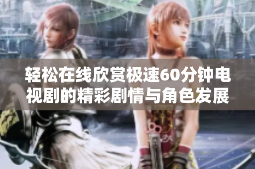 輕松在線欣賞極速60分鐘電視劇的精彩劇情與角色發(fā)展
