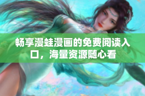 暢享漫蛙漫畫的免費(fèi)閱讀入口,海量資源隨心看 暢享漫蛙漫畫的免費(fèi)閱讀入口,海量資源隨心看