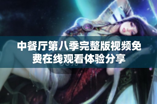 中餐廳第八季完整版視頻免費(fèi)在線觀看體驗(yàn)分享