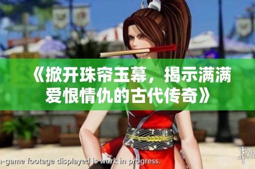 《掀開珠簾玉幕，揭示滿滿愛恨情仇的古代傳奇》