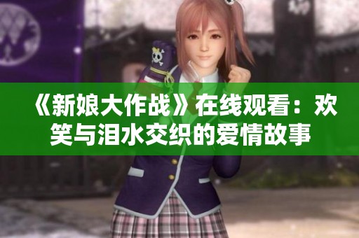 《新娘大作戰(zhàn)》在線觀看：歡笑與淚水交織的愛情故事