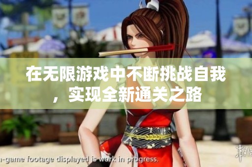 在無限游戲中不斷挑戰(zhàn)自我，實現(xiàn)全新通關之路