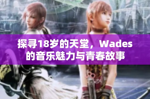 探尋18歲的天堂，Wades的音樂魅力與青春故事
