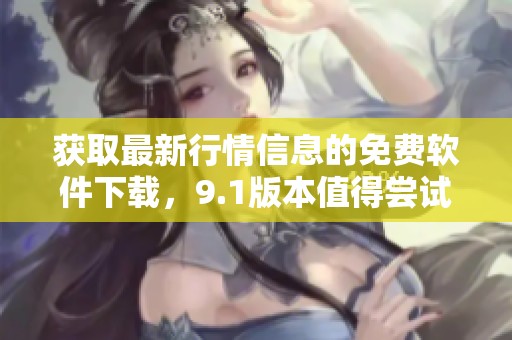 獲取最新行情信息的免費(fèi)軟件下載，9.1版本值得嘗試