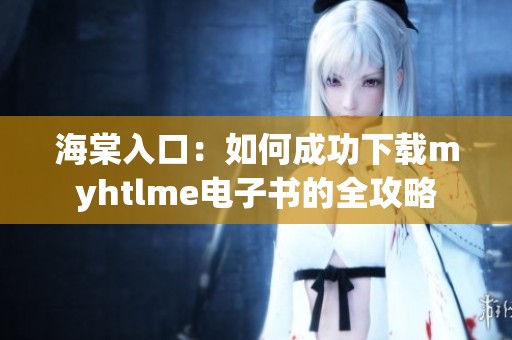 海棠入口：如何成功下載myhtlme電子書的全攻略