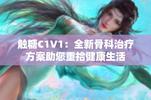 觸糖C1V1：全新骨科治療方案助您重拾健康生活