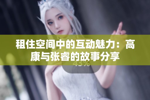 租住空間中的互動魅力：高康與張睿的故事分享