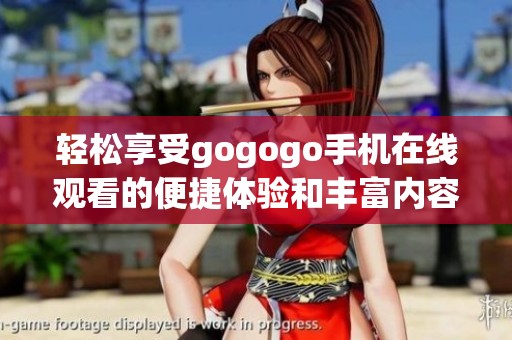 輕松享受gogogo手機(jī)在線觀看的便捷體驗(yàn)和豐富內(nèi)容