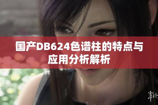 國(guó)產(chǎn)DB624色譜柱的特點(diǎn)與應(yīng)用分析解析