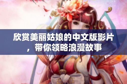 欣賞美麗姑娘的中文版影片，帶你領(lǐng)略浪漫故事