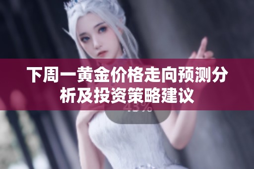 下周一黃金價格走向預(yù)測分析及投資策略建議