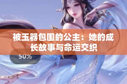被玉器包圍的公主：她的成長(zhǎng)故事與命運(yùn)交織