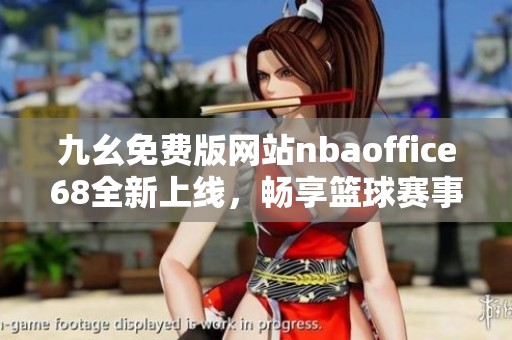 九幺免費(fèi)版網(wǎng)站nbaoffice68全新上線，暢享籃球賽事精彩時(shí)刻