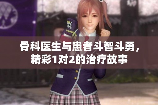 骨科醫(yī)生與患者斗智斗勇，精彩1對(duì)2的治療故事