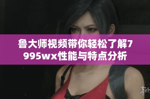魯大師視頻帶你輕松了解7995wx性能與特點分析