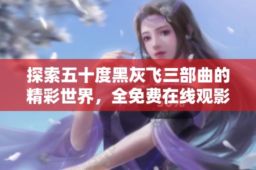 探索五十度黑灰飛三部曲的精彩世界，全免費(fèi)在線觀影體驗(yàn)