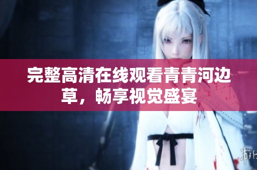 完整高清在線觀看青青河邊草，暢享視覺盛宴