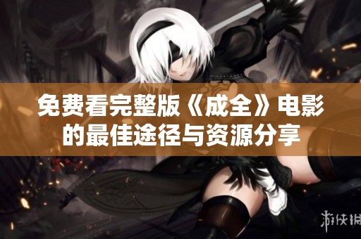 免費看完整版《成全》電影的最佳途徑與資源分享