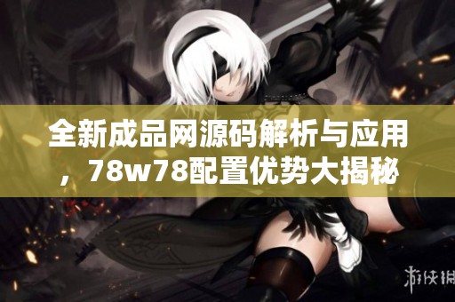 全新成品網(wǎng)源碼解析與應(yīng)用，78w78配置優(yōu)勢大揭秘
