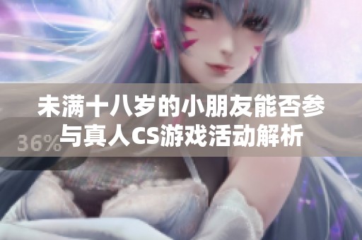 未滿十八歲的小朋友能否參與真人CS游戲活動解析